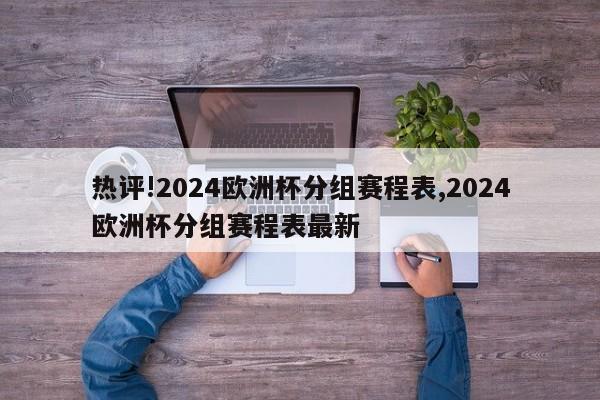 热评!2024欧洲杯分组赛程表,2024欧洲杯分组赛程表最新