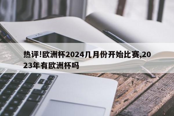 热评!欧洲杯2024几月份开始比赛,2023年有欧洲杯吗