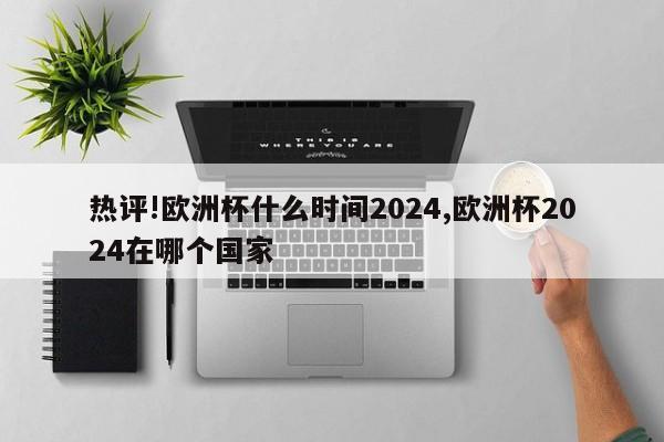 热评!欧洲杯什么时间2024,欧洲杯2024在哪个国家