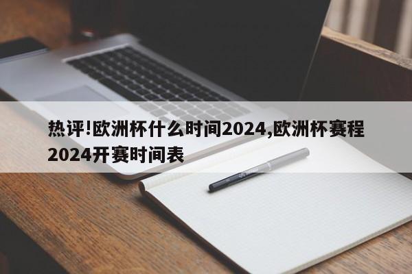 热评!欧洲杯什么时间2024,欧洲杯赛程2024开赛时间表