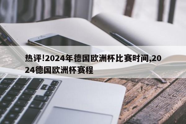 热评!2024年德国欧洲杯比赛时间,2024德国欧洲杯赛程