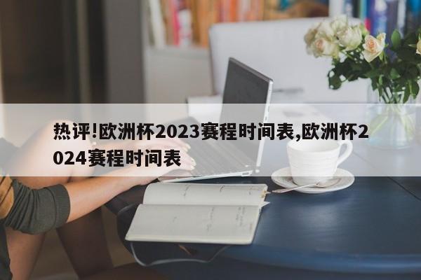 热评!欧洲杯2023赛程时间表,欧洲杯2024赛程时间表