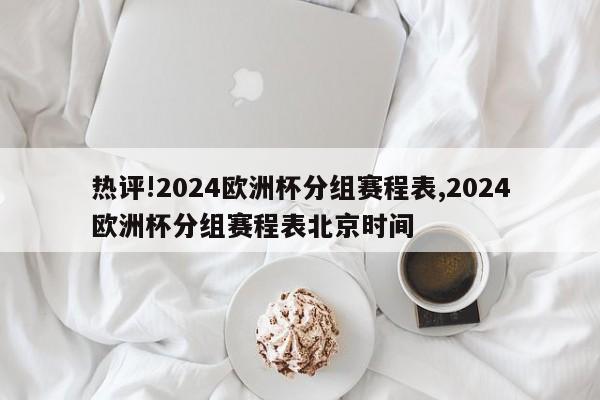 热评!2024欧洲杯分组赛程表,2024欧洲杯分组赛程表北京时间