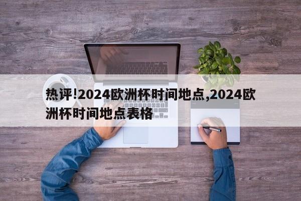 热评!2024欧洲杯时间地点,2024欧洲杯时间地点表格