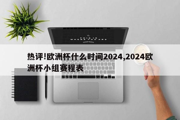 热评!欧洲杯什么时间2024,2024欧洲杯小组赛程表