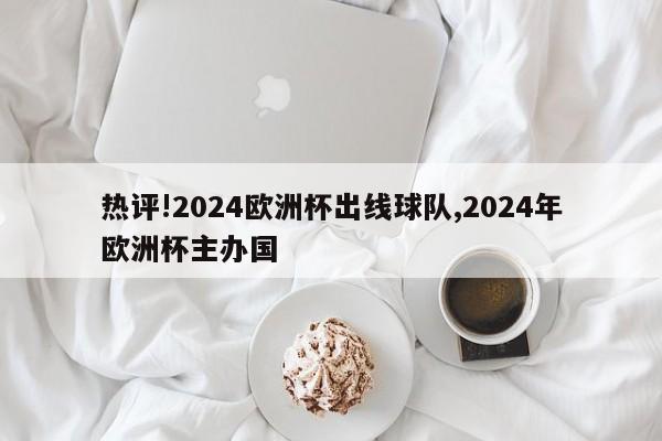 热评!2024欧洲杯出线球队,2024年欧洲杯主办国