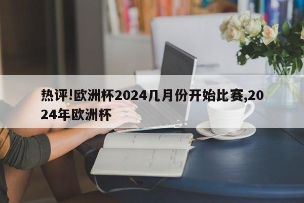 热评!欧洲杯2024几月份开始比赛,2024年欧洲杯