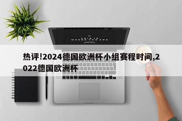 热评!2024德国欧洲杯小组赛程时间,2022德国欧洲杯