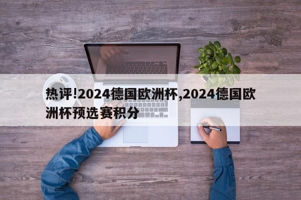 热评!2024德国欧洲杯,2024德国欧洲杯预选赛积分