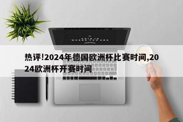 热评!2024年德国欧洲杯比赛时间,2024欧洲杯开赛时间