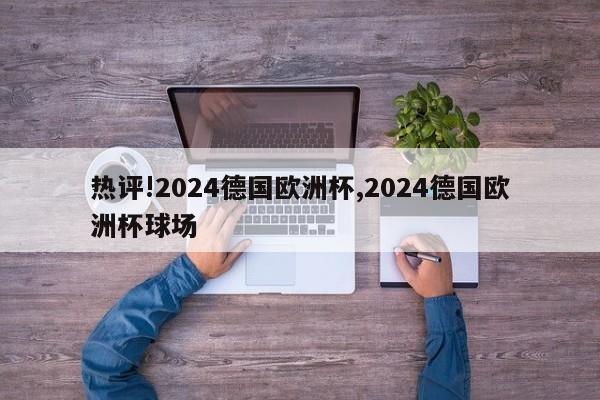 热评!2024德国欧洲杯,2024德国欧洲杯球场