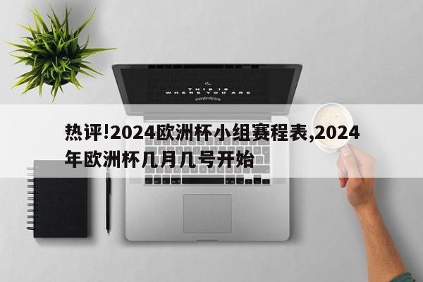 热评!2024欧洲杯小组赛程表,2024年欧洲杯几月几号开始