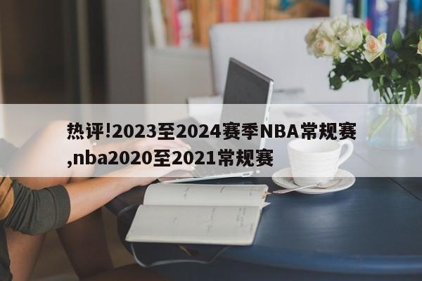 热评!2023至2024赛季NBA常规赛,nba2020至2021常规赛