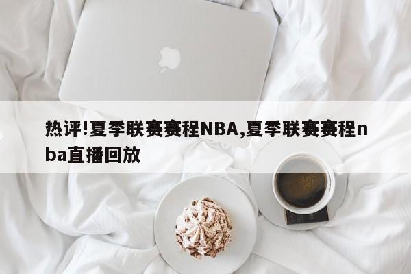 热评!夏季联赛赛程NBA,夏季联赛赛程nba直播回放