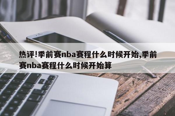 热评!季前赛nba赛程什么时候开始,季前赛nba赛程什么时候开始算