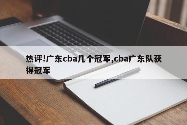 热评!广东cba几个冠军,cba广东队获得冠军