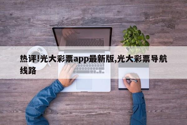 热评!光大彩票app最新版,光大彩票导航线路