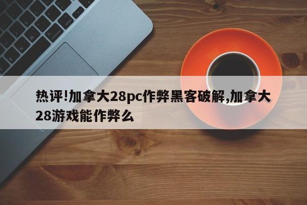 热评!加拿大28pc作弊黑客破解,加拿大28游戏能作弊么