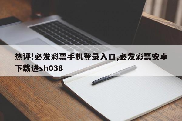 热评!必发彩票手机登录入口,必发彩票安卓下载进sh038