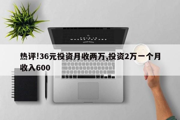 热评!36元投资月收两万,投资2万一个月收入600