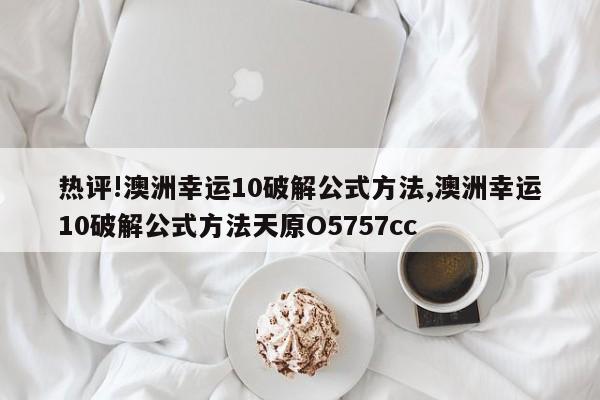 热评!澳洲幸运10破解公式方法,澳洲幸运10破解公式方法天原O5757cc