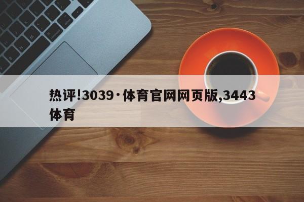 热评!3039·体育官网网页版,3443体育