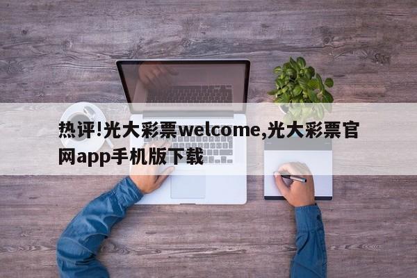 热评!光大彩票welcome,光大彩票官网app手机版下载