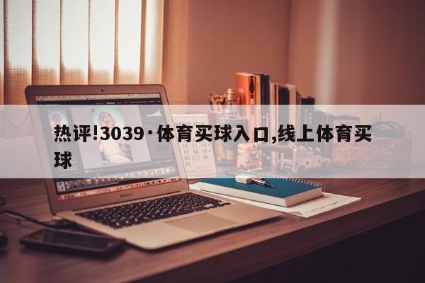 热评!3039·体育买球入口,线上体育买球