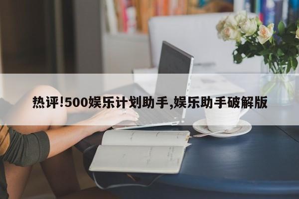 热评!500娱乐计划助手,娱乐助手破解版