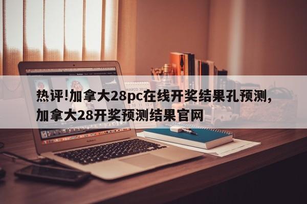 热评!加拿大28pc在线开奖结果孔预测,加拿大28开奖预测结果官网