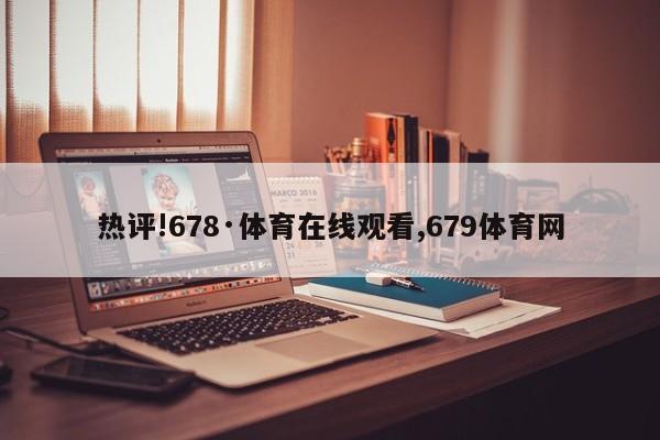 热评!678·体育在线观看,679体育网