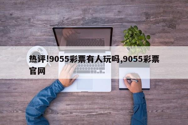 热评!9055彩票有人玩吗,9055彩票官网