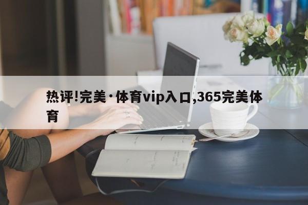 热评!完美·体育vip入口,365完美体育