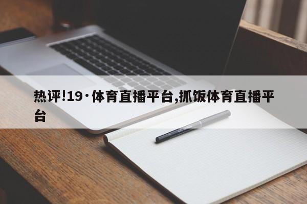 热评!19·体育直播平台,抓饭体育直播平台