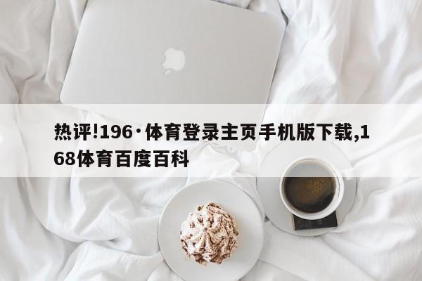 热评!196·体育登录主页手机版下载,168体育百度百科