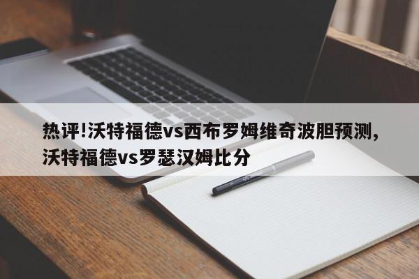 热评!沃特福德vs西布罗姆维奇波胆预测,沃特福德vs罗瑟汉姆比分