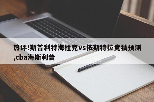 热评!斯普利特海杜克vs依斯特拉竞猜预测,cba海斯利普