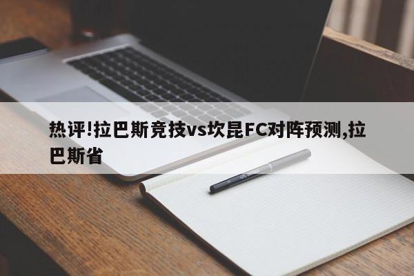 热评!拉巴斯竞技vs坎昆FC对阵预测,拉巴斯省