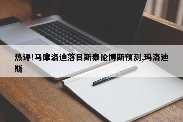 热评!马摩洛迪落日斯泰伦博斯预测,玛洛迪斯