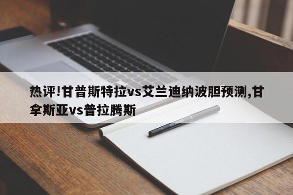 热评!甘普斯特拉vs艾兰迪纳波胆预测,甘拿斯亚vs普拉腾斯