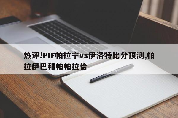 热评!PIF帕拉宁vs伊洛特比分预测,帕拉伊巴和帕帕拉恰