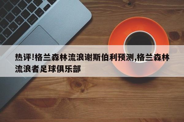 热评!格兰森林流浪谢斯伯利预测,格兰森林流浪者足球俱乐部